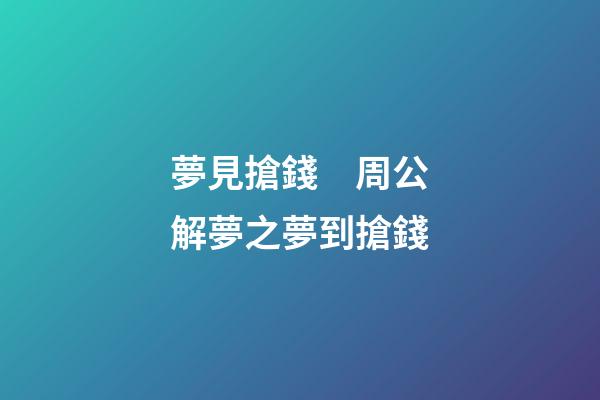 夢見搶錢　周公解夢之夢到搶錢